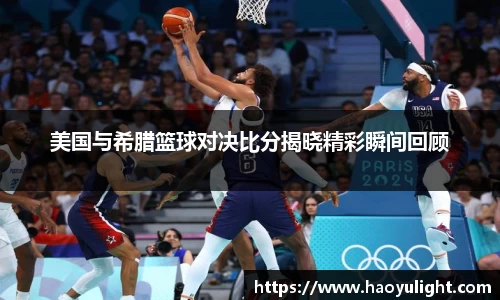 美国与希腊篮球对决比分揭晓精彩瞬间回顾