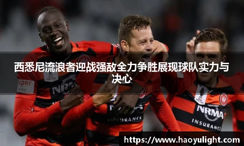 西悉尼流浪者迎战强敌全力争胜展现球队实力与决心