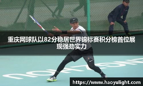 重庆网球队以82分稳居世界锦标赛积分榜首位展现强劲实力