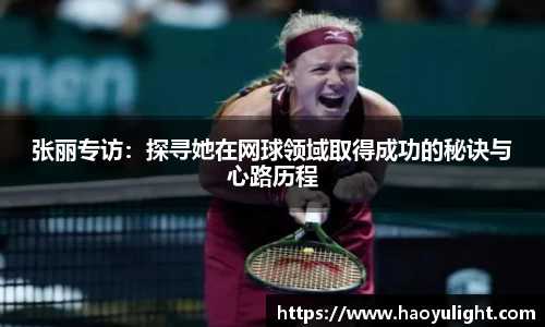 张丽专访：探寻她在网球领域取得成功的秘诀与心路历程