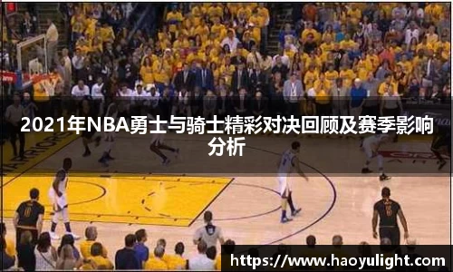 2021年NBA勇士与骑士精彩对决回顾及赛季影响分析