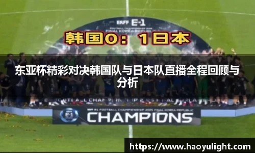 东亚杯精彩对决韩国队与日本队直播全程回顾与分析